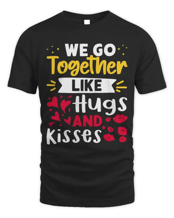 We Go Together Like Hugs And Kisses