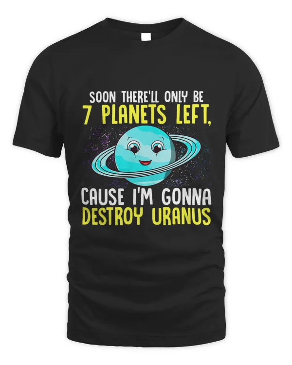 Soon Therell Only Be 7 Planets left Shirt Destroy Uranus