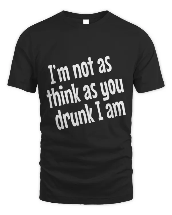 Im Not As Think As You Drunk I am Funny Adult Drinking