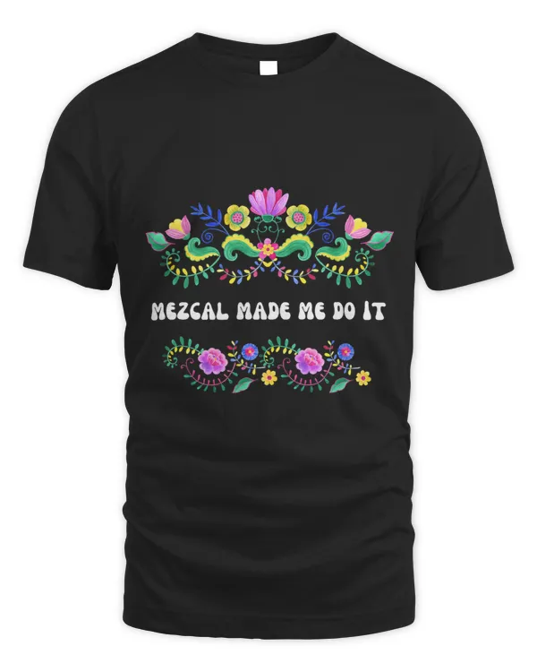 Mezcal Made Me Do It Funny Mexican Booze Cocktail Flowers