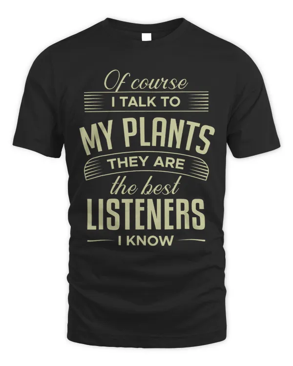 Of Couse I Talk To My Plants They Are The Best Listeners I K