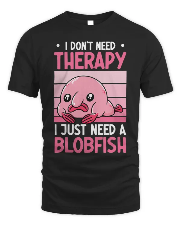 I Dont Need Therapy I Just Need A Blobfish Whisperer