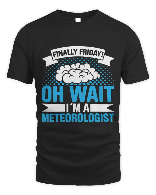 Mens Finally Friday Oh Wait Im A Meteorologist Storm Chasing
