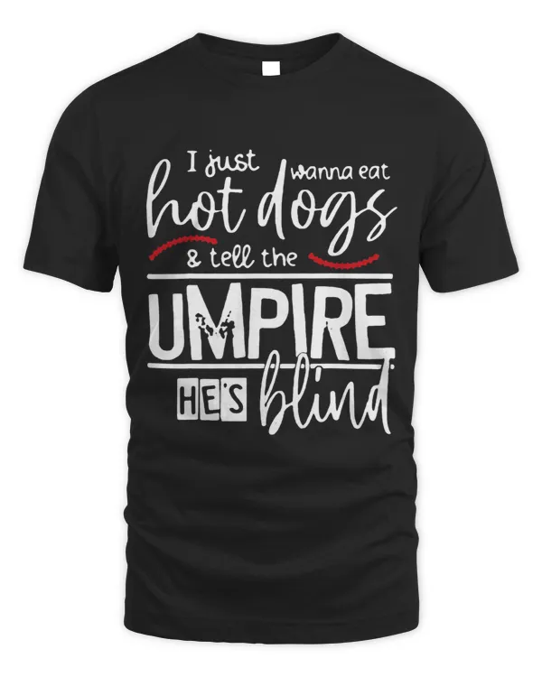 I Just Want To Eat Hot Dogs Tell The Umpire Hes Blind