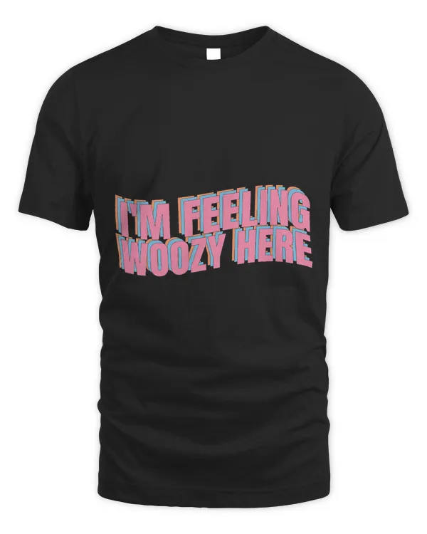 Im feeling woozy here insane quote gift joke