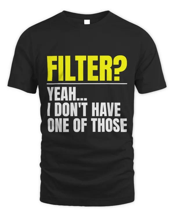 Filter Yeah I Dont Have One Of Those No Filter