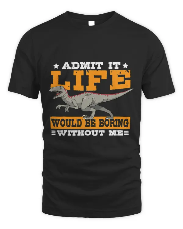 Admit It Life Would Be Boring Without Me Dinosaur TRex Dino
