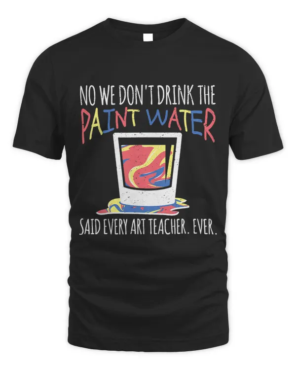 No We Dont Drink The Paint Water. Said Every Art Teacher.