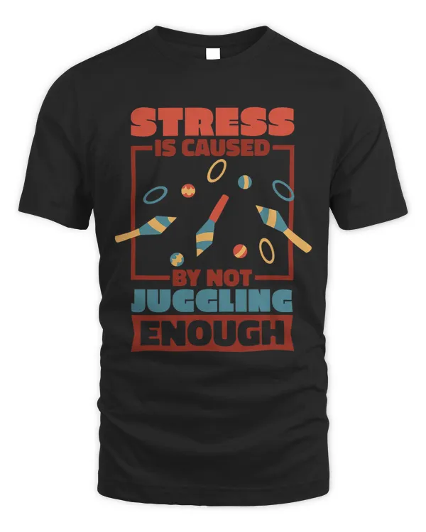 Stress Is Caused By Not Juggling Enough Juggling Lover 1