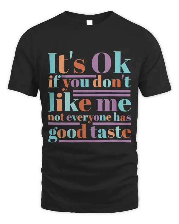 ItS Ok If You DonT Like Me Not Everyone Has Good Taste