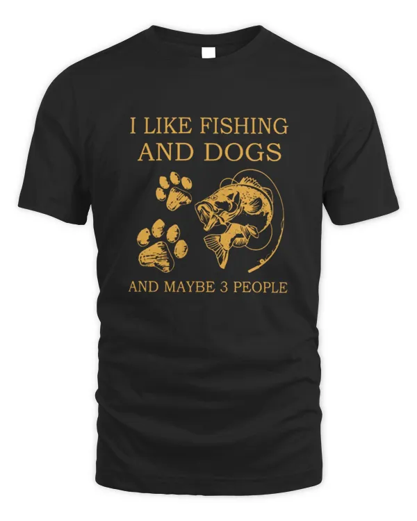 I Like Fishing And Dogs And Maybe People Shirt