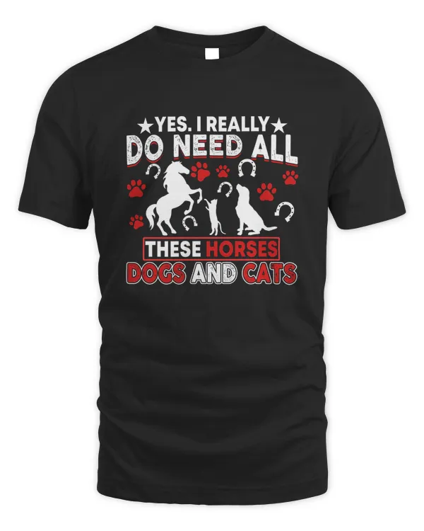 Yes, I Really Do Need All These Horses, Dogs And Cats Shirt