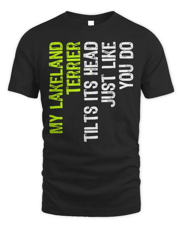 My Lakeland Terrier Tilts Its Head Just Like You Do Dog T-Shirt