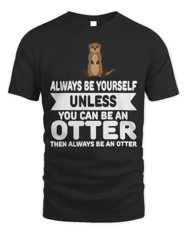 Funny Always Be Yourself Unless You Can Be An Otter T-Shirt