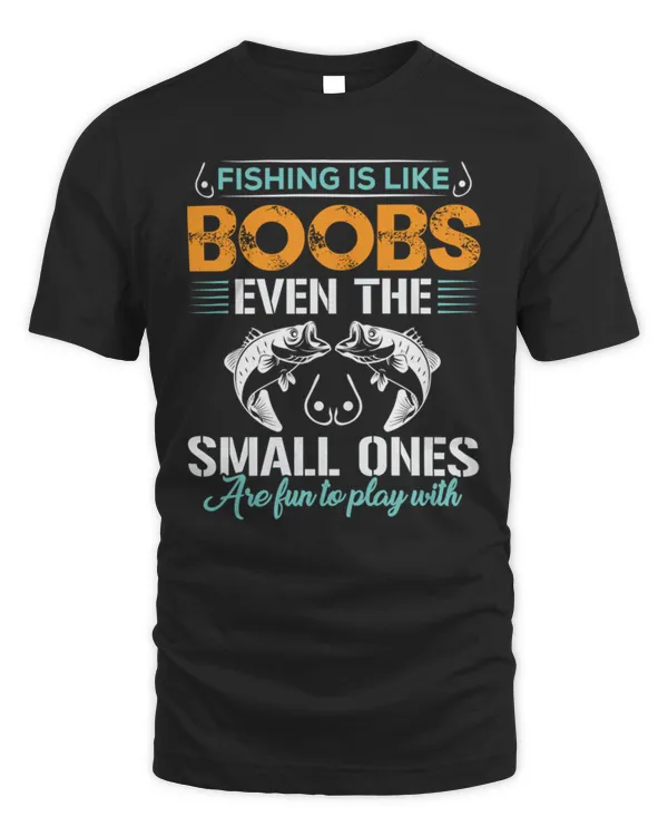 Fishing Lover T-Shirt FISHING IS LIKE BOOBS EVEN THE SMALL ONES ARE FUN TO PLAY WITH T-Shirt