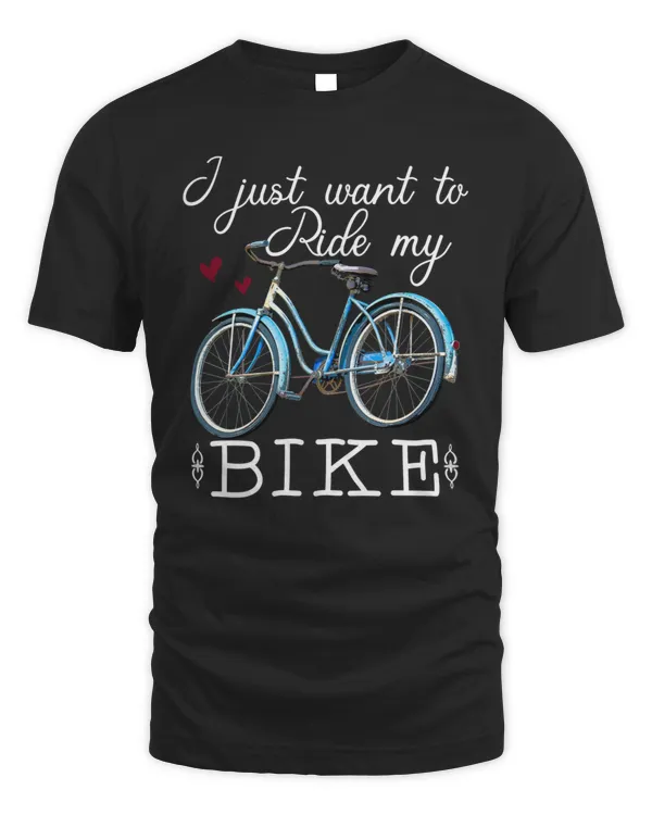 Bicyclist Gift Bicycle Lover I Just Want To Ride My Bike Shirt T-Shirt