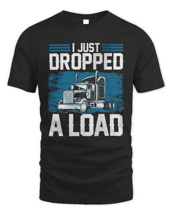 I Just Dropped A Load Funny Trucker Humor Quotes Gifts T-Shirt