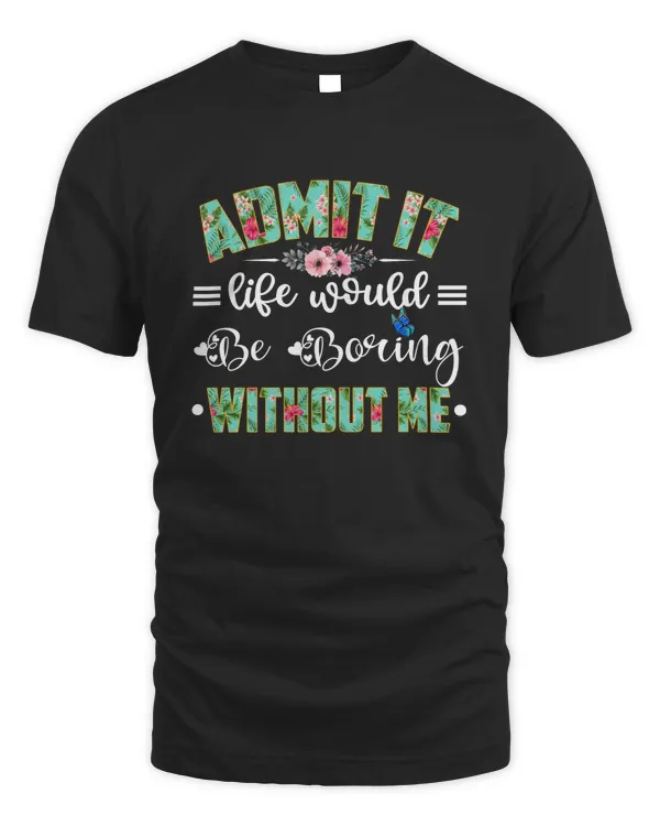 Admit It Life Would Be Boring Without Me Shirt Sweatshirt Hoodie Mug Pillow