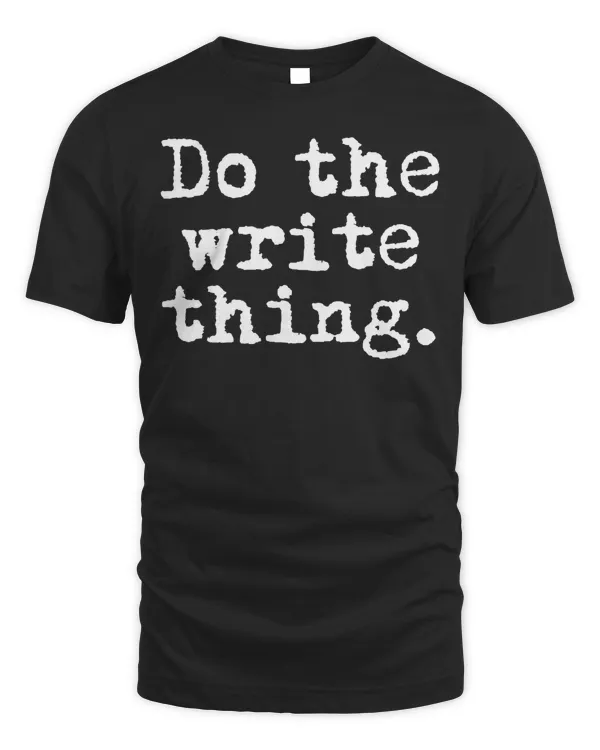 Do the write thing. - Funny Writing Gift for Writers T-Shirt