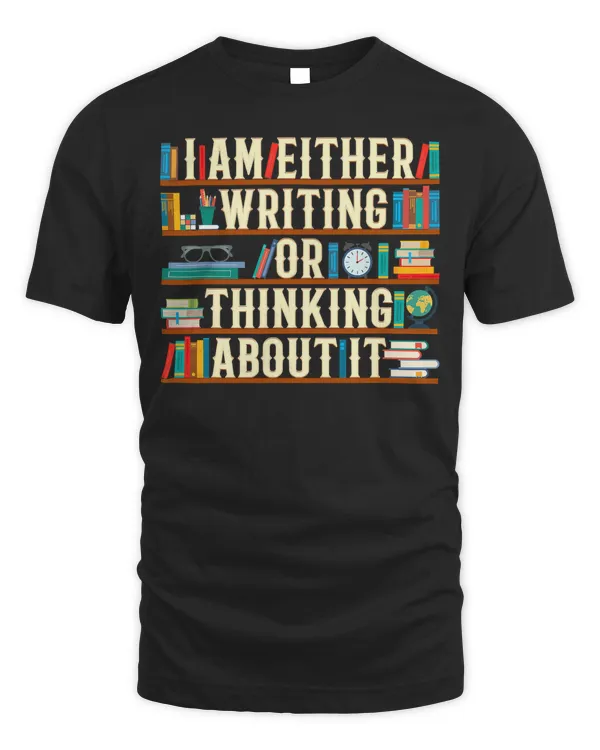 I Am Either Writing Or Thinking About It Writer Funny Gift T-Shirt