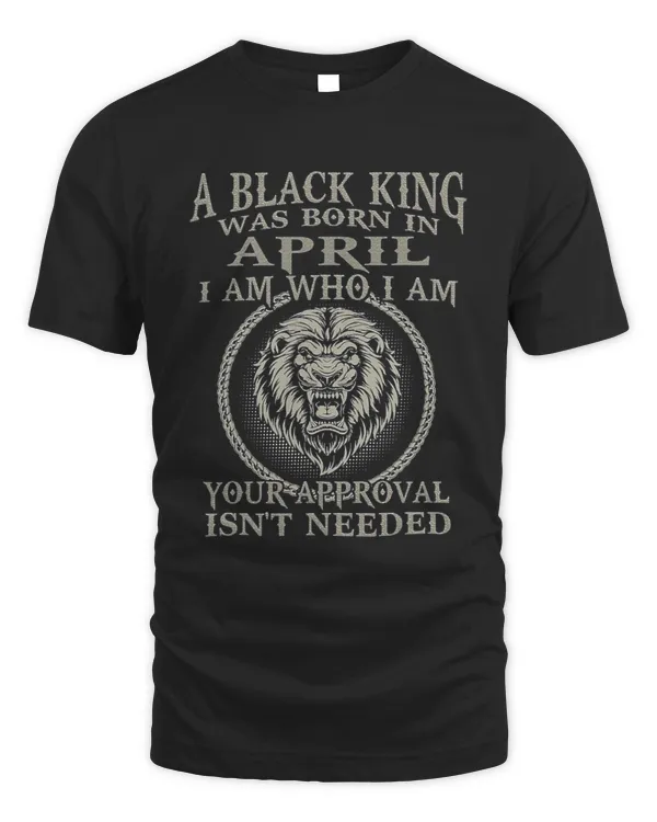 A Black King Was Born In April I Am Who Lion Birthday Gift T-Shirt