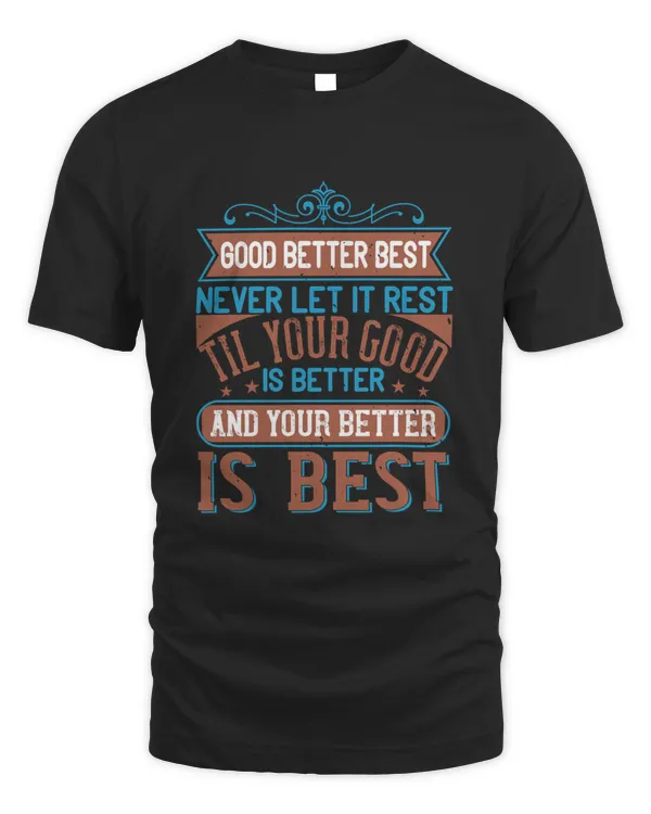 Good, better, best. Never let it rest. 'Til your good is better and your better is best-01