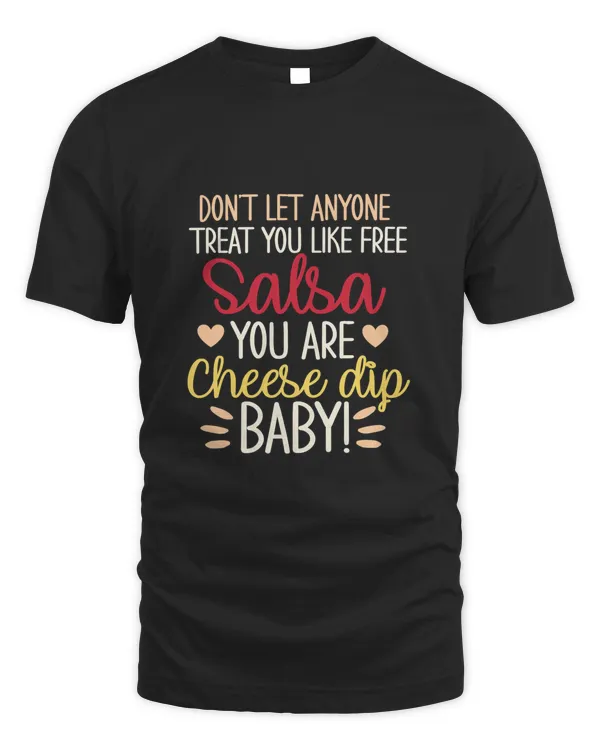 Dont let anyone treat you like free salsa you are cheese dip T-Shirt