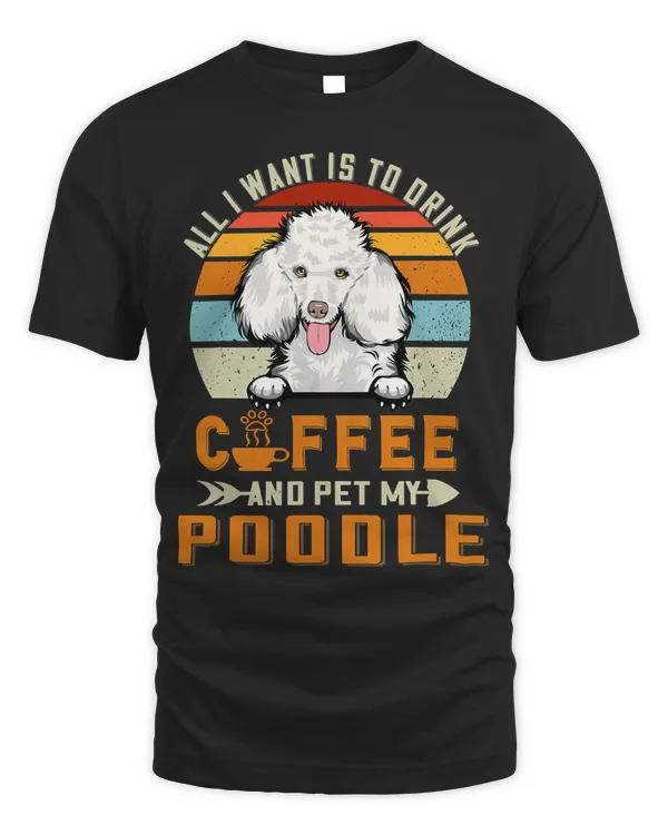 Poodle Dog All I Want Is To Drink Coffee And Pet My Dog Poodle Puppy 388