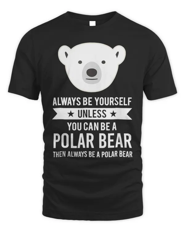 Always Be Yourself Unless You Can Be A Polar Bear T-Shirt