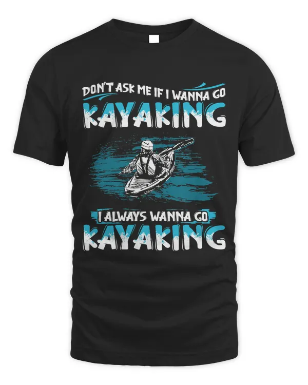 Don't Ask Me If I Wanna Go Kayaking I Always Wanna T-Shirt