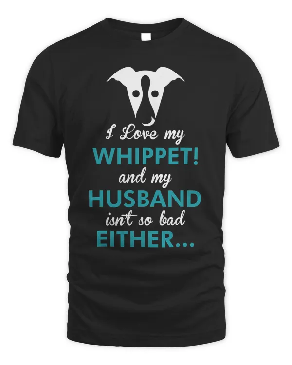 I Love My Whippet Dog My Husband Isnt So Bad Either TShirt