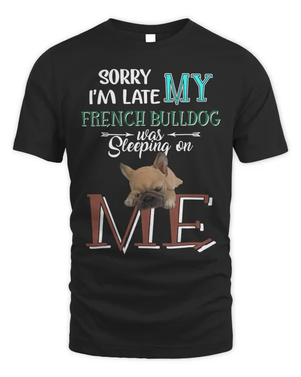 Sorry I'm Late My French Bulldog Was Slepeping On Me Funny T-Shirt