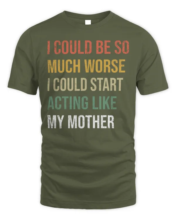I Could Be So Much Worse I Could Start Acting Like My Mother Long Sleeve T-Shirt - Unisex Standard T-Shirt Unisex Standard T-Shirt