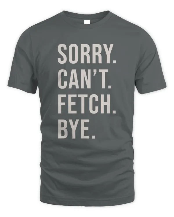 SORRY. CAN’T. FETCH. BYE.