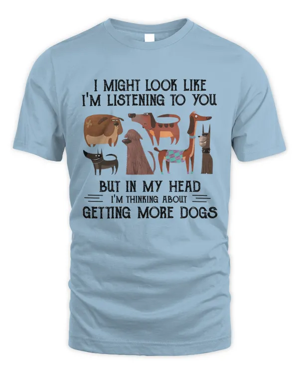 I migh t look like i'm listening to you but in my head i'm thing king about getting more dogs