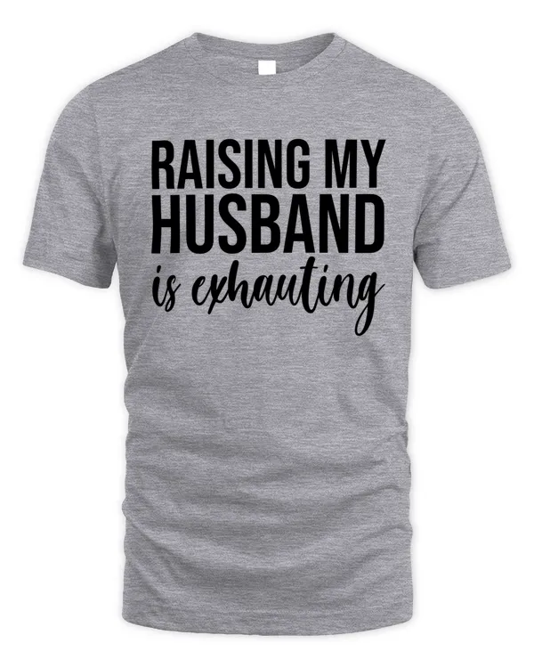 Raising my husband is exhausting - Funny gifts for wife