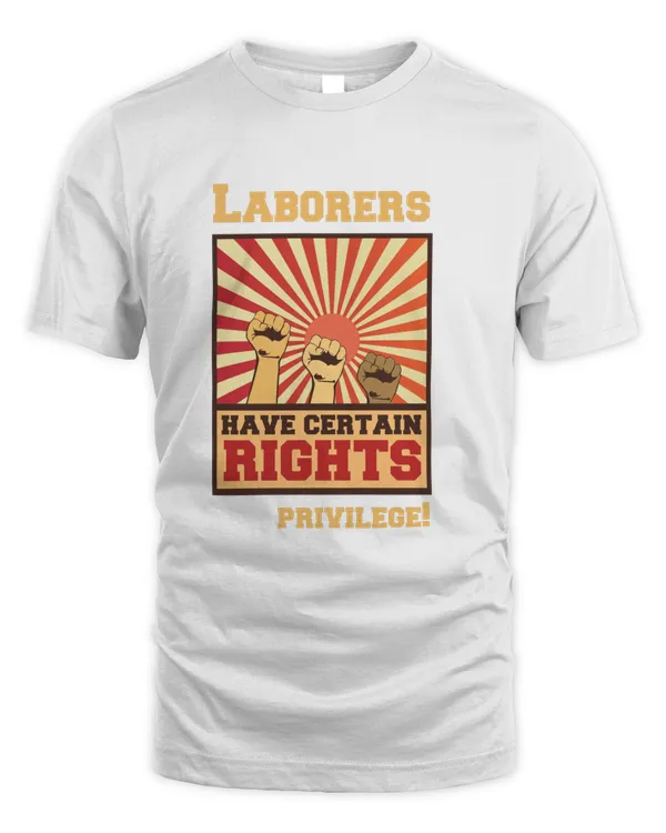 Laborers have Certain Rights not Privilage