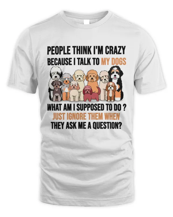 Poeple Thing I am crazy I Talk To My Dogs