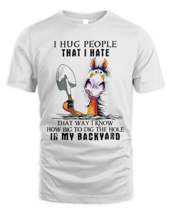 I Hug People That I Hate That Way I Know How Big To Dig T-Shirt