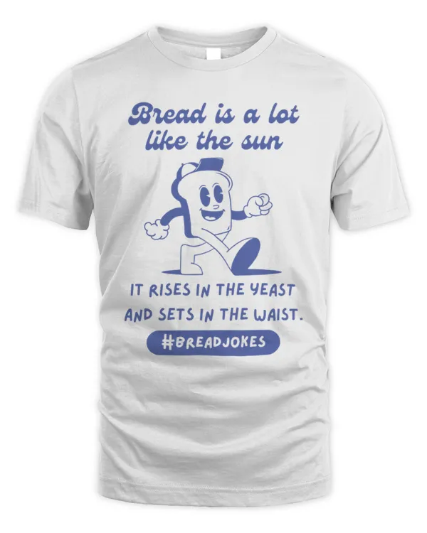 Bread Is A Lot Like The Sun T-Shirt, Baking T-Shirt, Funny Baking Shirt, Baker Gift, Bread Lover Shirt, Foodie Gifts