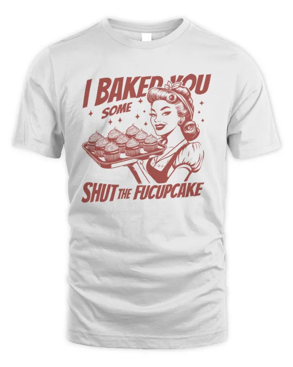 I Baked You Some Shut The Fucupcake Shirt, Baking Shirt, Retro Funny Baking Shirt, Baker T-Shirt,Gift For Bakers, Gift For Mom Baking