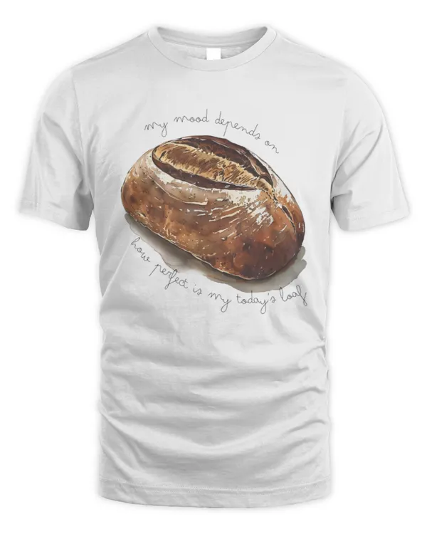 My Mood Depends On How Perfect Is My Today's Loaf T-Shirt, Baking T-Shirt, Baker Shirt, Gift For Mom