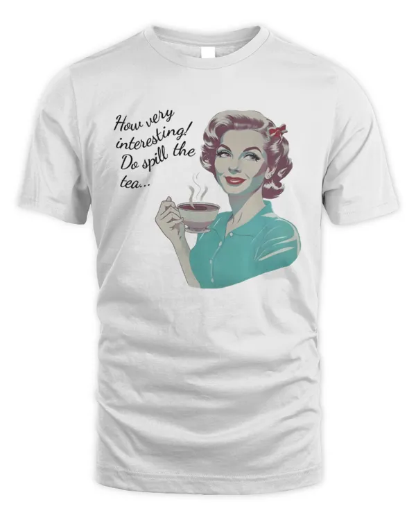 How Very Interesting, Do Spill The Tea T-Shirt, Tea T-Shirt, Vintage Tea T-Shirt, Tea Lover Gift, Gift Mom