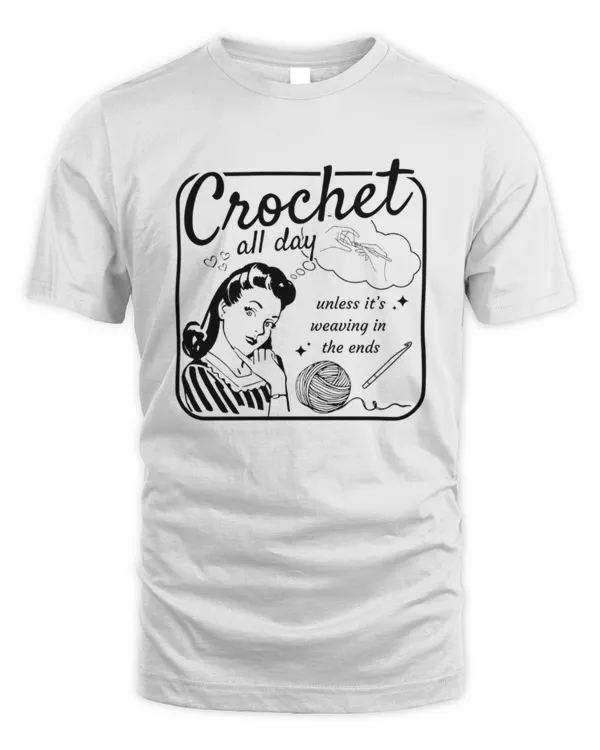 Crochet All Day Unless It's Wearing In The Ends T-Shirt, Funny Crochet T-Shirt, Crochet Lover Gift, Gift For Crocheter