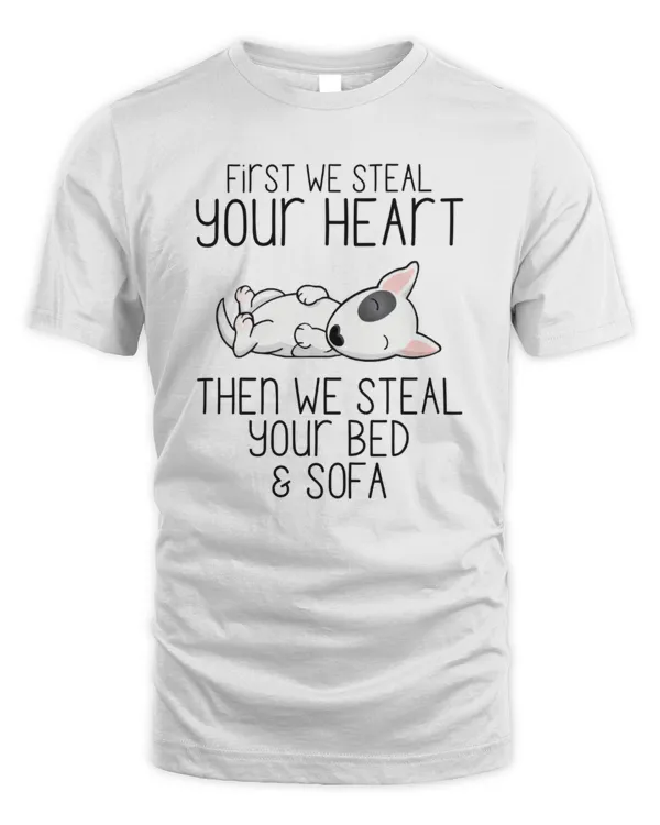 First We Steal Your Heart Then We Steal Your Bed And Sofa Bull Terrier
