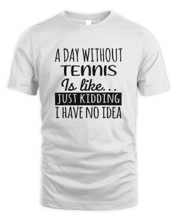 A Day without Tennis is Like Funny Cool Tennis Mens Womens girls Lovers Birthday Christmas Gift Shirt8272 T-Shirt
