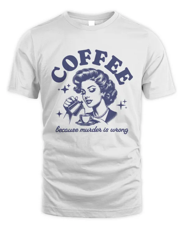 Coffee Because Murder Is Wrong T-Shirt, Retro Housewife Meme Tee, Gift For Coffee Lover