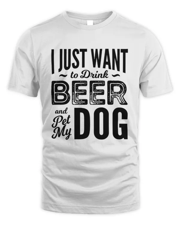 I Just Want To Drink Beer And Pet My Dog T-Shirt, Funny Dog Shirt, Gift For Dog Lovers