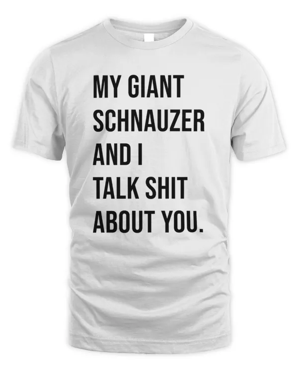 My Giant Schnauzer And I Talk Shit About You.