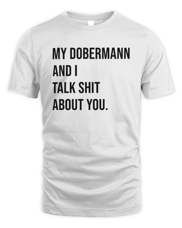 My Dobermann And I Talk Shit About You.